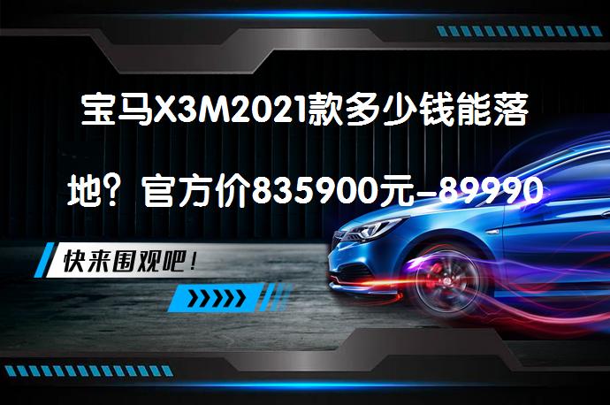 宝马X3M2021款多少钱能落地？官方价835900元-899900元，月供19381元，全款需1005115元。_58汽车