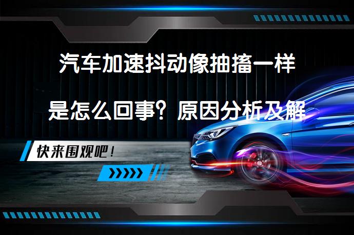 汽车加速抖动像抽搐一样是怎么回事？原因分析及解决方法_58汽车