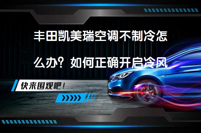 丰田凯美瑞空调不制冷怎么办？如何正确开启冷风_58汽车