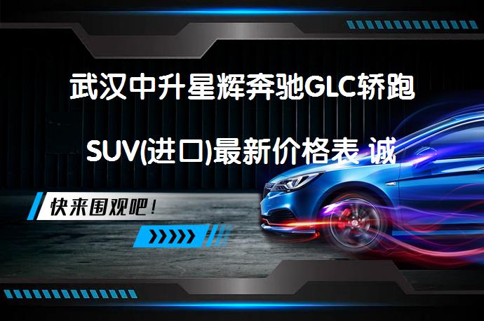 武汉中升星辉奔驰GLC轿跑SUV(进口)最新价格表 诚邀体验 何时有优惠？_58汽车
