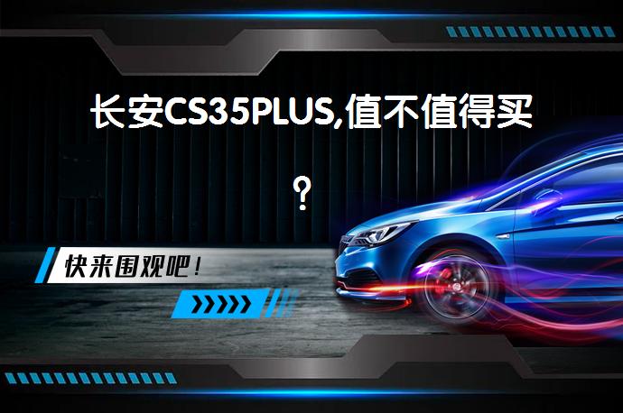 长安CS35PLUS,值不值得买？_58汽车