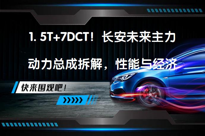 1. 5T+7DCT！长安未来主力动力总成拆解，性能与经济性如何兼得？_58汽车