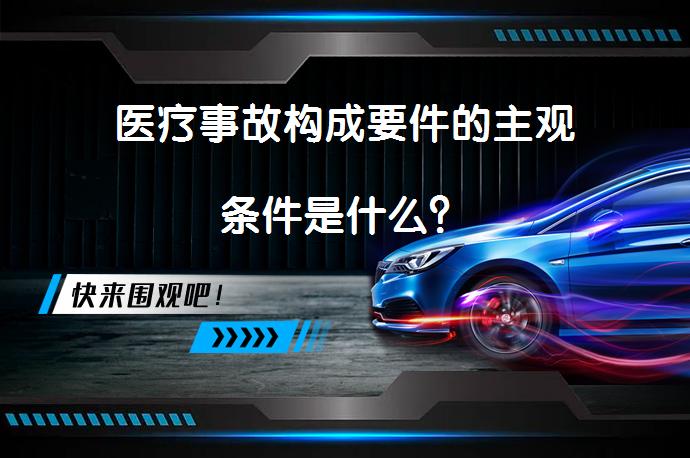 医疗事故构成要件的主观条件是什么？_58汽车
