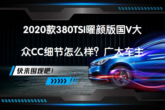 2020款380TSI曜颜版国V大众CC细节怎么样？广大车主评价_58汽车