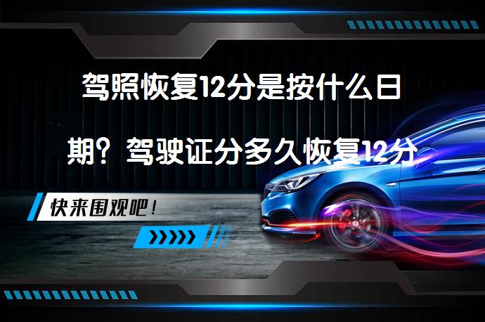 驾照恢复12分是按什么日期？驾驶证分多久恢复12分_58汽车