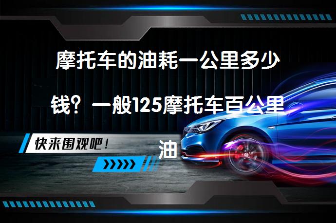 摩托车的油耗一公里多少钱？一般125摩托车百公里油耗是多少？_58汽车