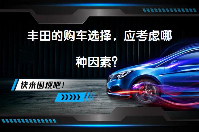 丰田的购车选择，应考虑哪种因素？_58汽车