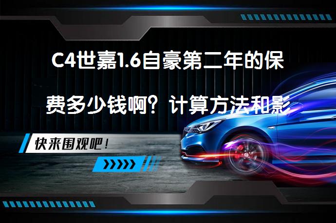 C4世嘉1.6自豪第二年的保费多少钱啊？计算方法和影响因素解析_58汽车