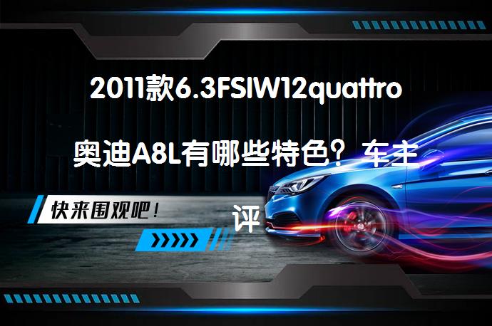 2011款6.3FSIW12quattro奥迪A8L有哪些特色？车主评价_58汽车