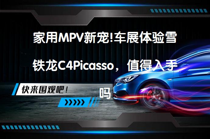 家用MPV新宠!车展体验雪铁龙C4Picasso，值得入手吗？_58汽车