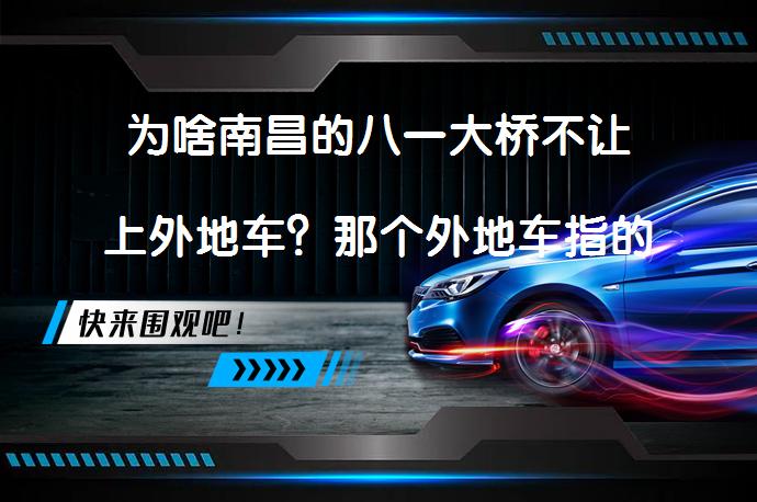 为啥南昌的八一大桥不让上外地车？那个外地车指的是外省还是外地？_58汽车
