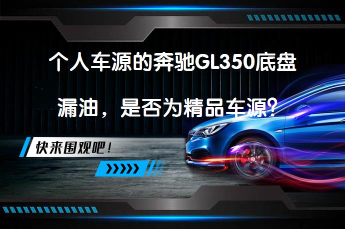 个人车源的奔驰GL350底盘漏油，是否为精品车源？_58汽车