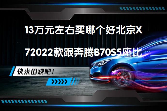 13万元左右买哪个好北京X72022款跟奔腾B70S5座比较谁更好？_58汽车