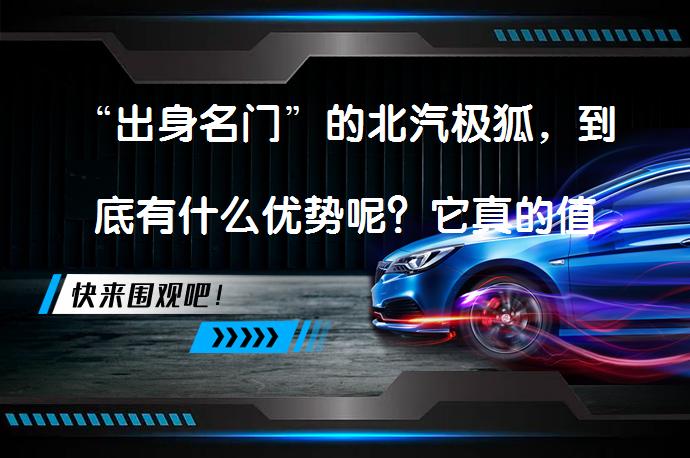 “出身名门”的北汽极狐，到底有什么优势呢？它真的值得关注吗？_58汽车