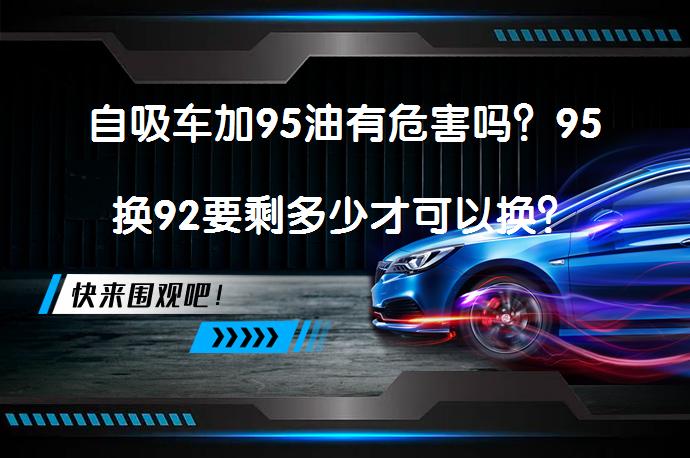 自吸车加95油有危害吗？95换92要剩多少才可以换？_58汽车