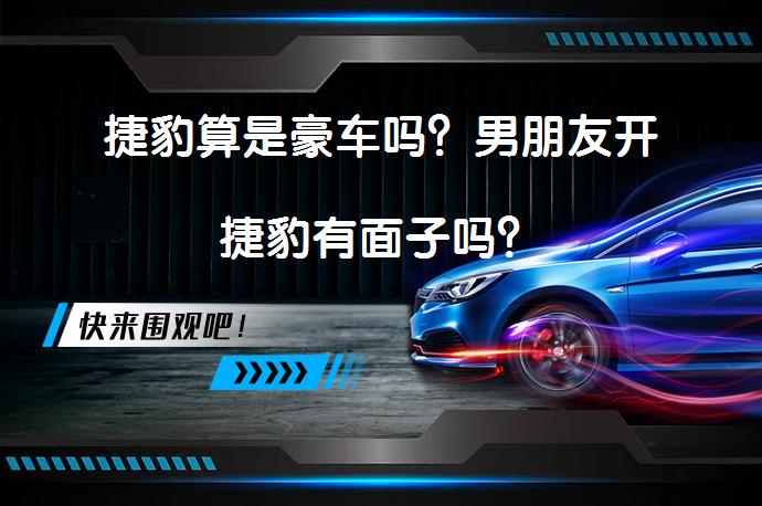 捷豹算是豪车吗？男朋友开捷豹有面子吗？_58汽车