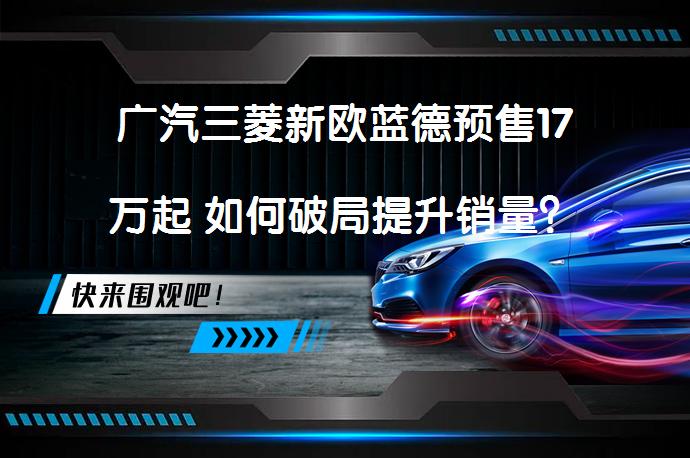 广汽三菱新欧蓝德预售17万起 如何破局提升销量？_58汽车