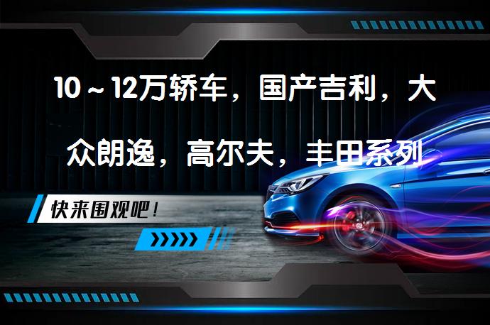 10～12万轿车，国产吉利，大众朗逸，高尔夫，丰田系列卡罗拉，雷凌哪个更推荐？如何选择？_58汽车