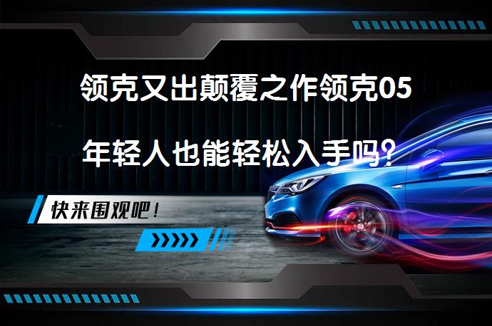 领克又出颠覆之作领克05年轻人也能轻松入手吗？_58汽车