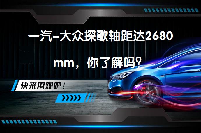 一汽-大众探歌轴距达2680mm，你了解吗？_58汽车