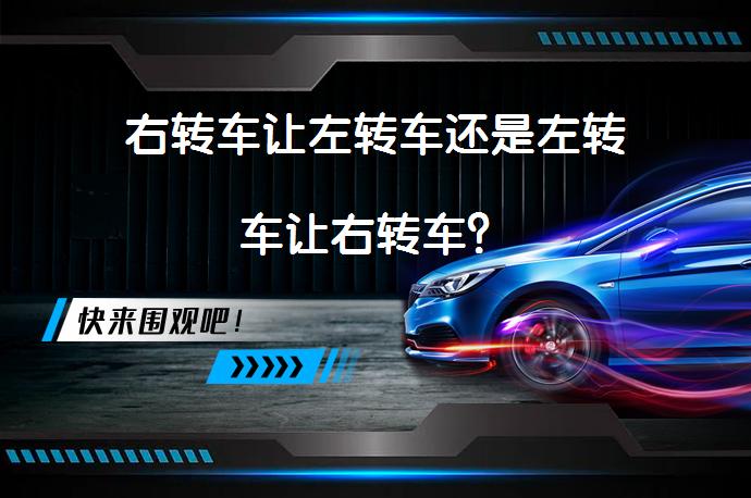 右转车让左转车还是左转车让右转车？_58汽车