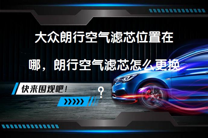 大众朗行空气滤芯位置在哪，朗行空气滤芯怎么更换？_58汽车
