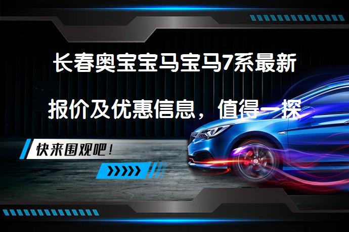 长春奥宝宝马宝马7系最新报价及优惠信息，值得一探究竟吗？_58汽车