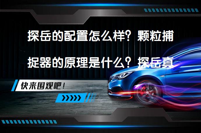 探岳的配置怎么样？颗粒捕捉器的原理是什么？探岳真的适合家用吗？_58汽车