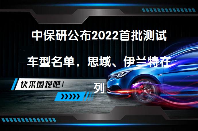 中保研公布2022首批测试车型名单，思域、伊兰特在列_58汽车