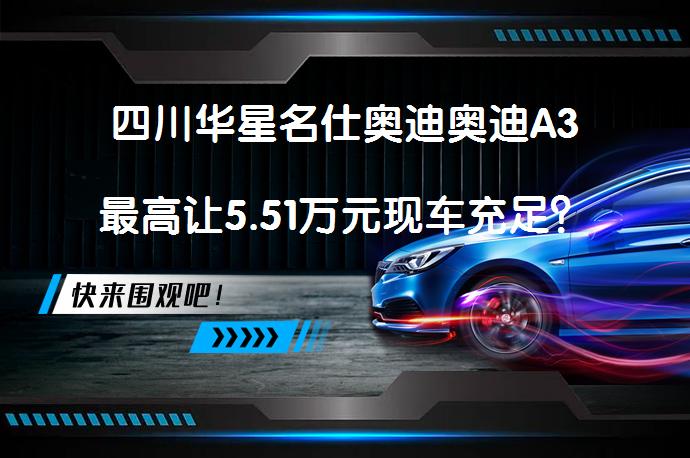 四川华星名仕奥迪奥迪A3最高让5.51万元现车充足？值得买吗？_58汽车