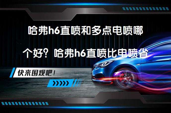哈弗h6直喷和多点电喷哪个好？哈弗h6直喷比电喷省多少油？_58汽车