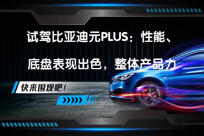 试驾比亚迪元PLUS：性能、底盘表现出色，整体产品力越级吗？_58汽车
