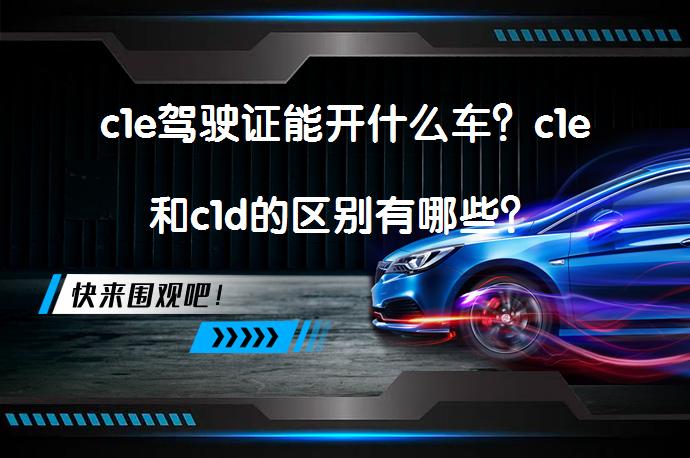 c1e驾驶证能开什么车？c1e和c1d的区别有哪些？_58汽车