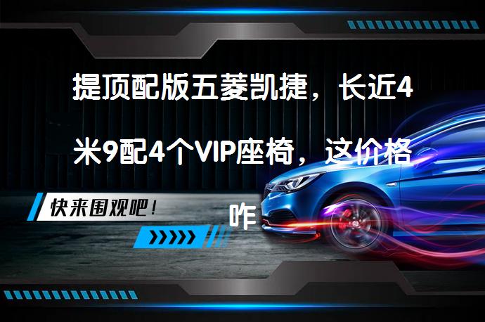 提顶配版五菱凯捷，长近4米9配4个VIP座椅，这价格咋样？_58汽车