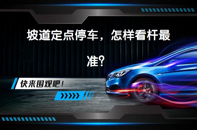 坡道定点停车，怎样看杆最准？_58汽车
