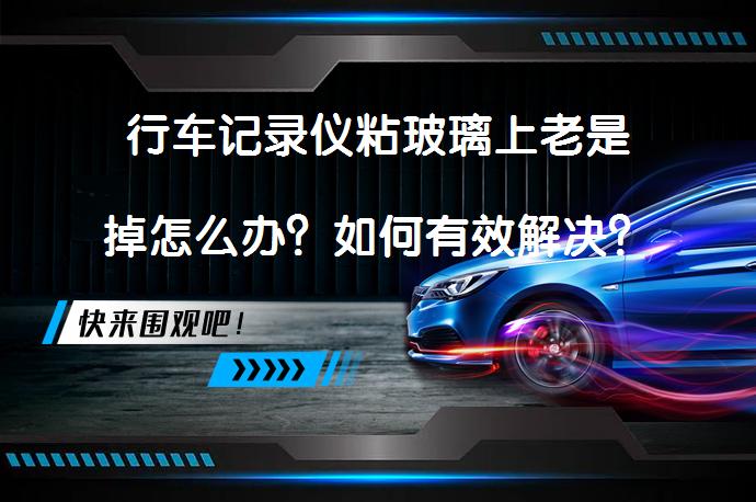 行车记录仪粘玻璃上老是掉怎么办？如何有效解决？_58汽车
