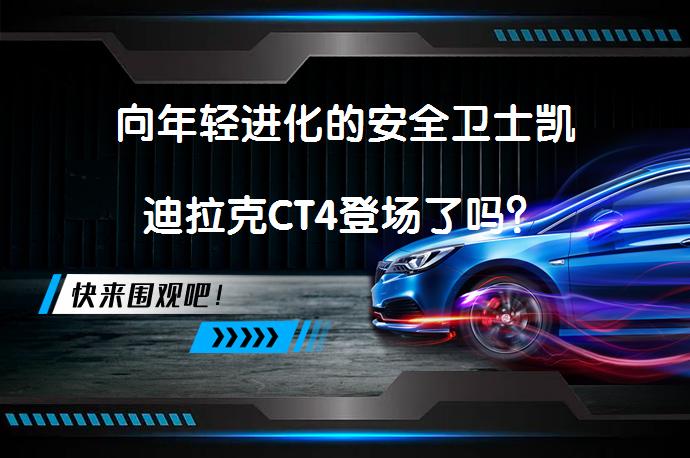 向年轻进化的安全卫士凯迪拉克CT4登场了吗？_58汽车
