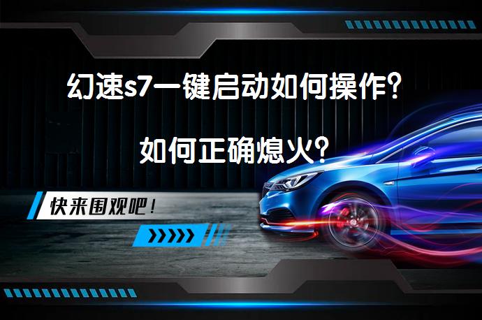 幻速s7一键启动如何操作？如何正确熄火？_58汽车
