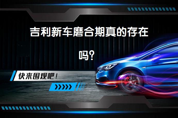 吉利新车磨合期真的存在吗？_58汽车