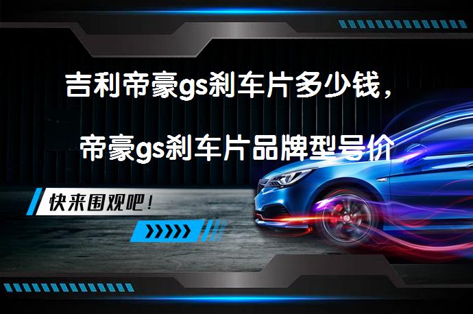 吉利帝豪gs刹车片多少钱，帝豪gs刹车片品牌型号价格合理吗？_58汽车