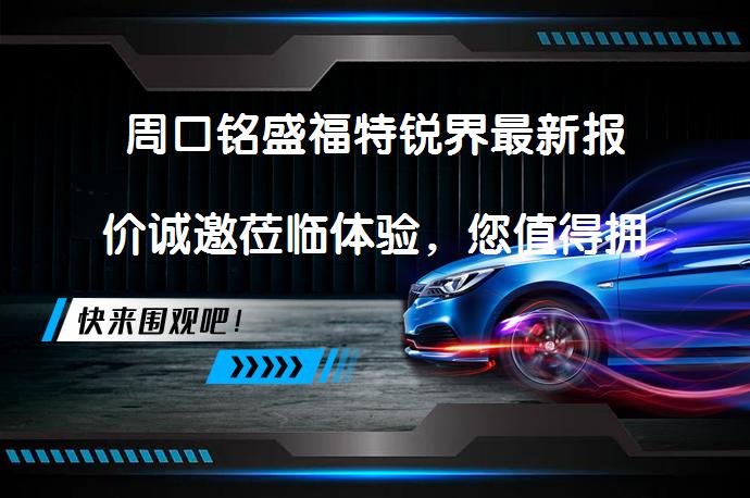 周口铭盛福特锐界最新报价诚邀莅临体验，您值得拥有吗？_58汽车