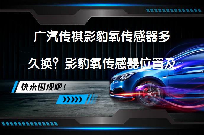 广汽传祺影豹氧传感器多久换？影豹氧传感器位置及更换教程_58汽车