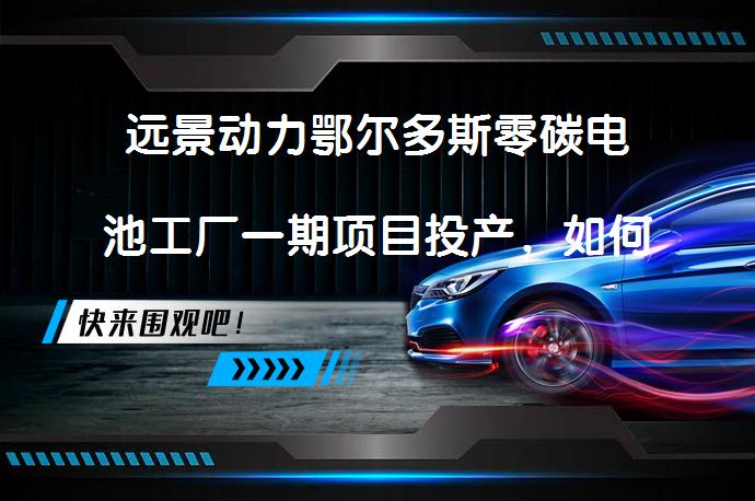远景动力鄂尔多斯零碳电池工厂一期项目投产，如何实现全产业链的零碳转型？_58汽车