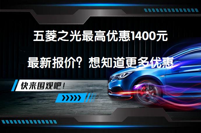 五菱之光最高优惠1400元最新报价？想知道更多优惠详情吗？_58汽车