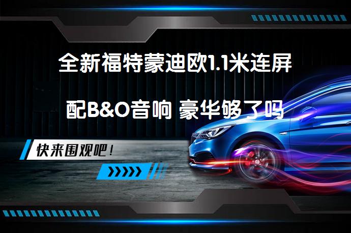 全新福特蒙迪欧1.1米连屏配B&O音响 豪华够了吗_58汽车
