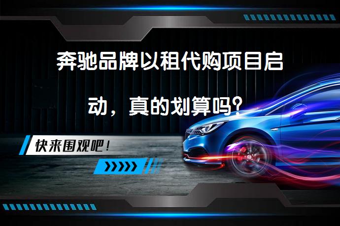 奔驰品牌以租代购项目启动，真的划算吗？_58汽车
