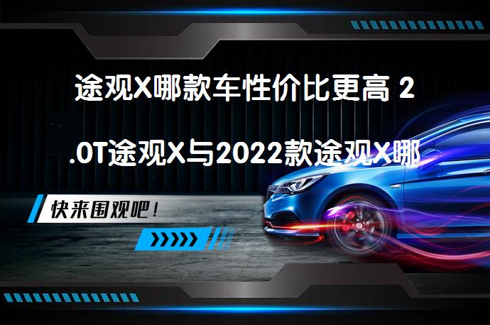 途观X哪款车性价比更高 2.0T途观X与2022款途观X哪款更值得买_58汽车
