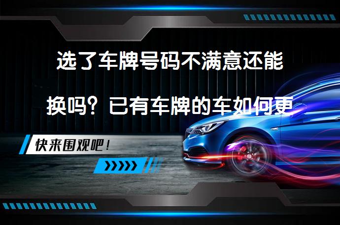 选了车牌号码不满意还能换吗？已有车牌的车如何更换车牌号？_58汽车