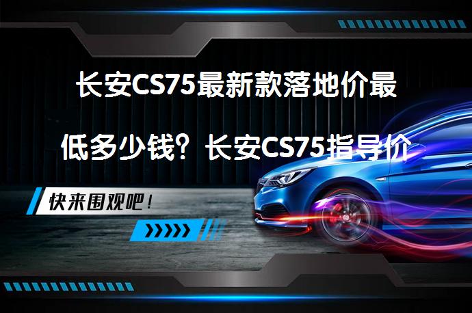 长安CS75最新款落地价最低多少钱？长安CS75指导价合理吗？_58汽车