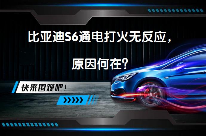 比亚迪S6通电打火无反应，原因何在？_58汽车
